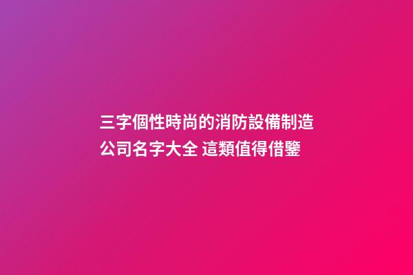 三字個性時尚的消防設備制造公司名字大全 這類值得借鑒